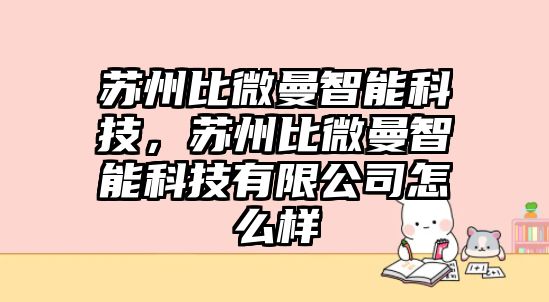 蘇州比微曼智能科技，蘇州比微曼智能科技有限公司怎么樣