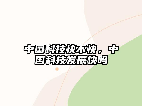 中國科技快不快，中國科技發(fā)展快嗎