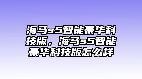 海馬s5智能豪華科技版，海馬s5智能豪華科技版怎么樣