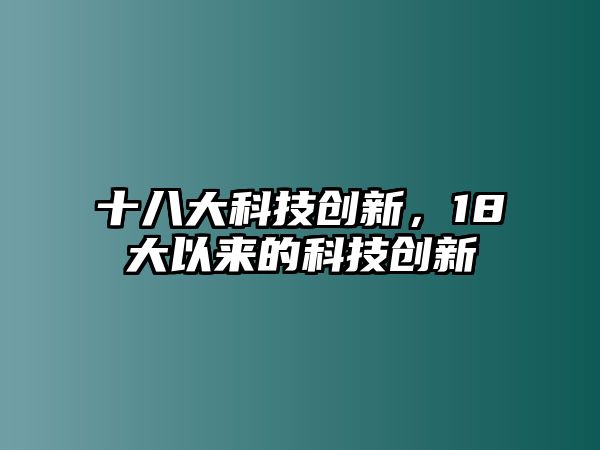 十八大科技創(chuàng)新，18大以來的科技創(chuàng)新