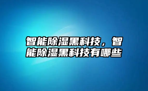 智能除濕黑科技，智能除濕黑科技有哪些