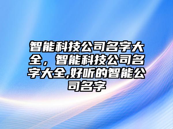 智能科技公司名字大全，智能科技公司名字大全,好聽(tīng)的智能公司名字