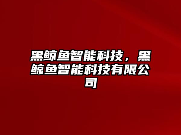 黑鯨魚智能科技，黑鯨魚智能科技有限公司