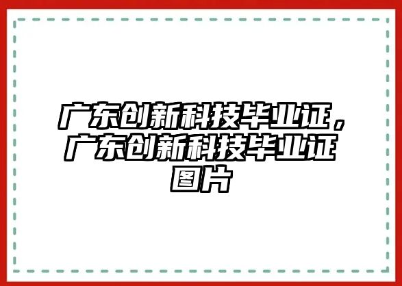 廣東創(chuàng)新科技畢業(yè)證，廣東創(chuàng)新科技畢業(yè)證圖片