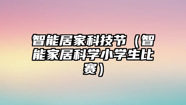 智能居家科技節(jié)（智能家居科學小學生比賽）