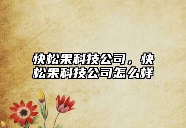 快松果科技公司，快松果科技公司怎么樣