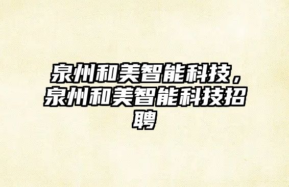 泉州和美智能科技，泉州和美智能科技招聘