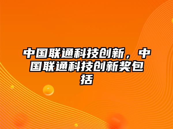 中國聯(lián)通科技創(chuàng)新，中國聯(lián)通科技創(chuàng)新獎包括