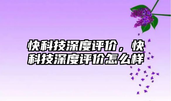 快科技深度評價，快科技深度評價怎么樣