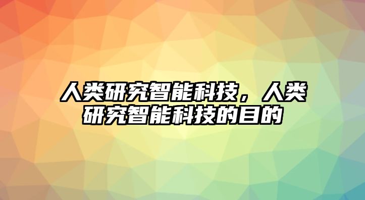 人類研究智能科技，人類研究智能科技的目的