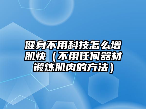 健身不用科技怎么增肌快（不用任何器材鍛煉肌肉的方法）