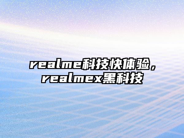 realme科技快體驗，realmex黑科技