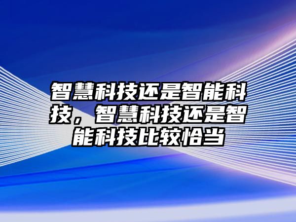 智慧科技還是智能科技，智慧科技還是智能科技比較恰當