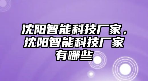 沈陽(yáng)智能科技廠家，沈陽(yáng)智能科技廠家有哪些