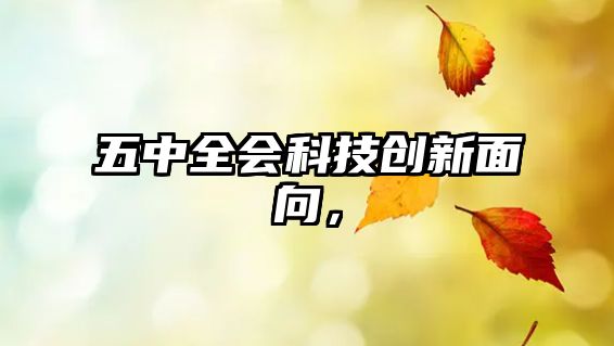 五中全會(huì)科技創(chuàng)新面向，