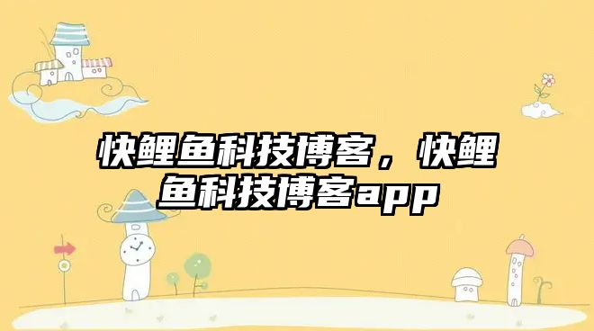 快鯉魚科技博客，快鯉魚科技博客app