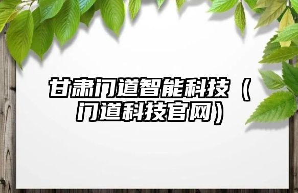 甘肅門道智能科技（門道科技官網(wǎng)）