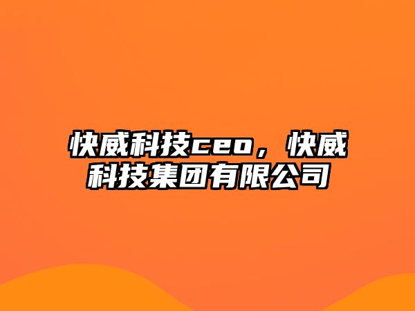 快威科技ceo，快威科技集團(tuán)有限公司