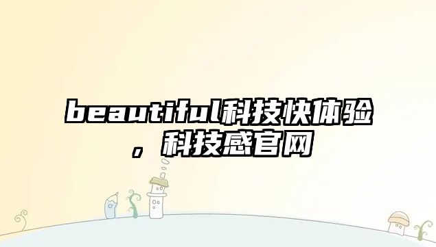 beautiful科技快體驗，科技感官網(wǎng)