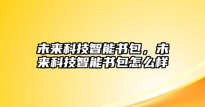 未來科技智能書包，未來科技智能書包怎么樣