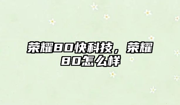 榮耀80快科技，榮耀80怎么樣