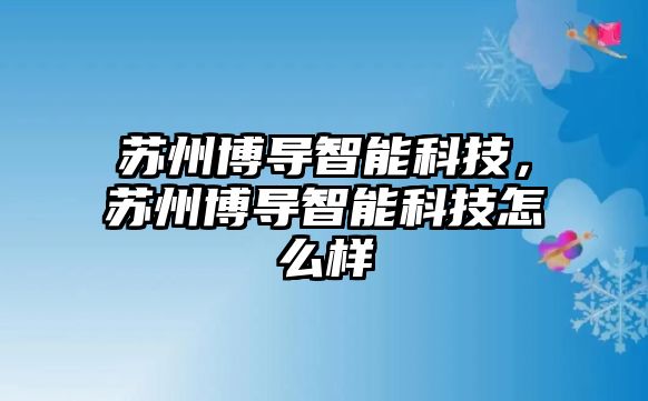 蘇州博導(dǎo)智能科技，蘇州博導(dǎo)智能科技怎么樣