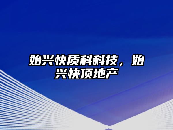 始興快質(zhì)科科技，始興快頂?shù)禺a(chǎn)