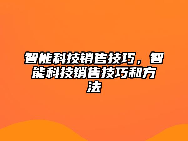 智能科技銷(xiāo)售技巧，智能科技銷(xiāo)售技巧和方法