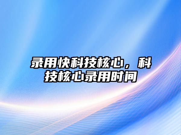 錄用快科技核心，科技核心錄用時間