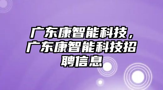 廣東康智能科技，廣東康智能科技招聘信息