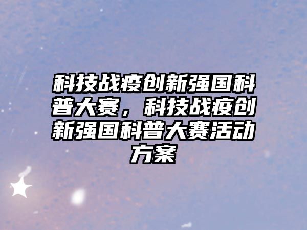 科技戰(zhàn)疫創(chuàng)新強(qiáng)國科普大賽，科技戰(zhàn)疫創(chuàng)新強(qiáng)國科普大賽活動方案