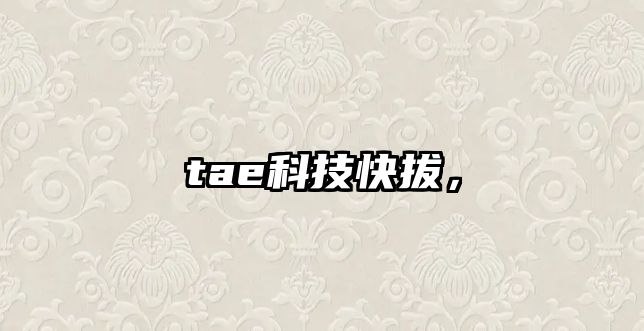 tae科技快拔，