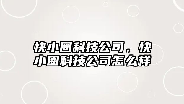 快小圈科技公司，快小圈科技公司怎么樣