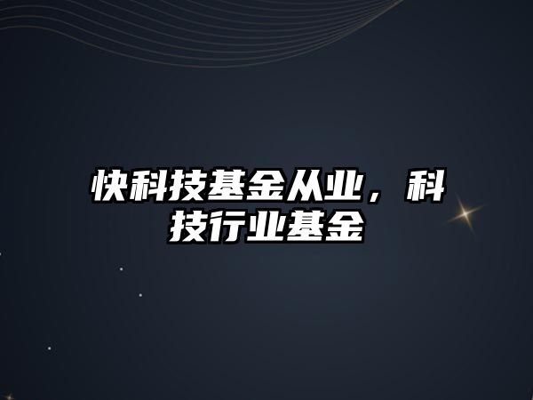 快科技基金從業(yè)，科技行業(yè)基金