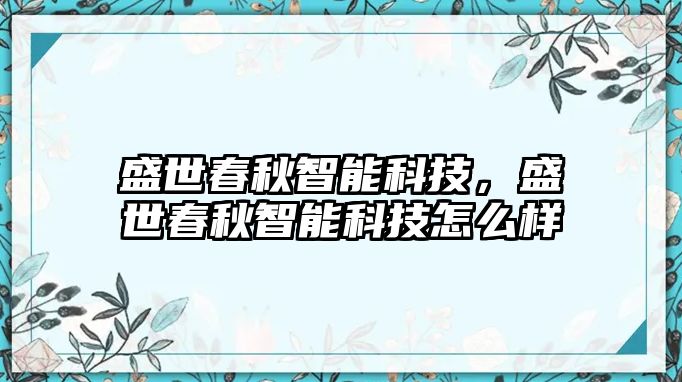 盛世春秋智能科技，盛世春秋智能科技怎么樣