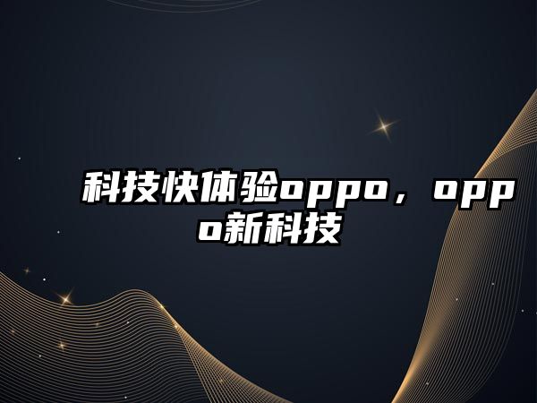 科技快體驗oppo，oppo新科技