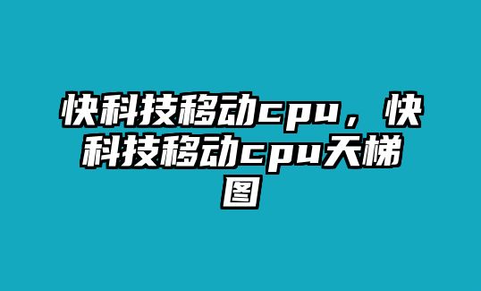 快科技移動cpu，快科技移動cpu天梯圖