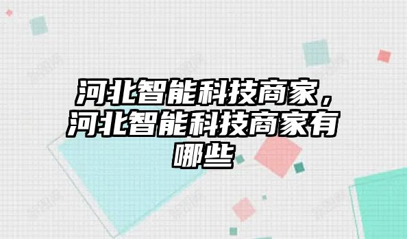 河北智能科技商家，河北智能科技商家有哪些