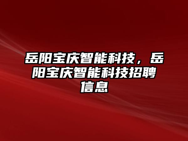 岳陽寶慶智能科技，岳陽寶慶智能科技招聘信息