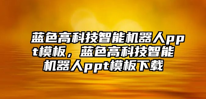 藍(lán)色高科技智能機器人ppt模板，藍(lán)色高科技智能機器人ppt模板下載