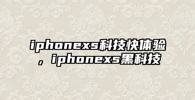 iphonexs科技快體驗(yàn)，iphonexs黑科技