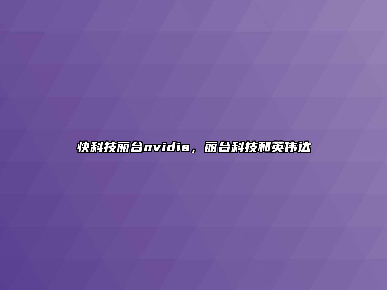 快科技麗臺nvidia，麗臺科技和英偉達