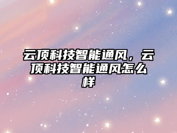 云頂科技智能通風(fēng)，云頂科技智能通風(fēng)怎么樣