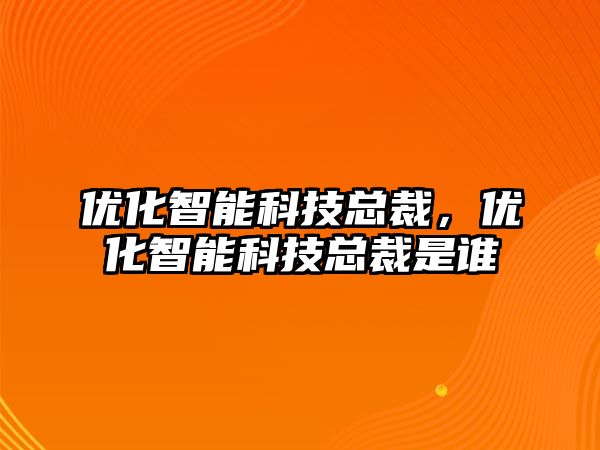 優(yōu)化智能科技總裁，優(yōu)化智能科技總裁是誰