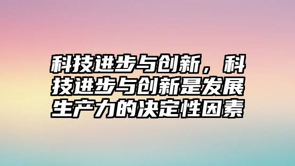 科技進(jìn)步與創(chuàng)新，科技進(jìn)步與創(chuàng)新是發(fā)展生產(chǎn)力的決定性因素