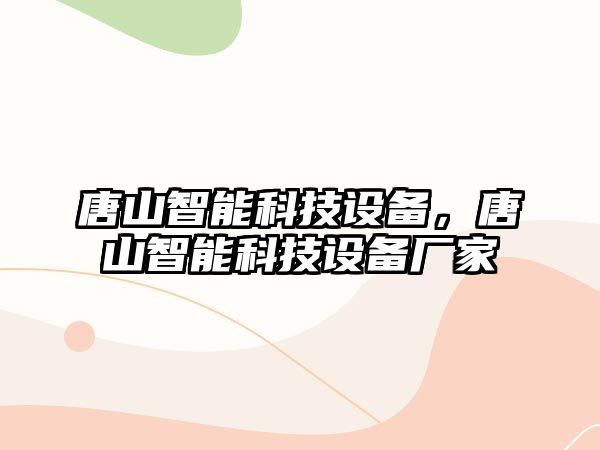 唐山智能科技設備，唐山智能科技設備廠家