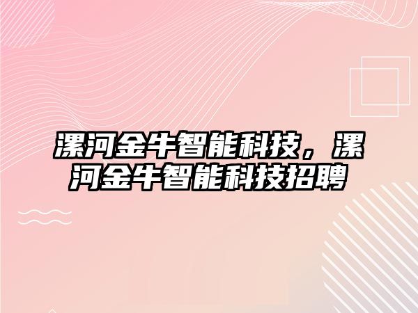 漯河金牛智能科技，漯河金牛智能科技招聘