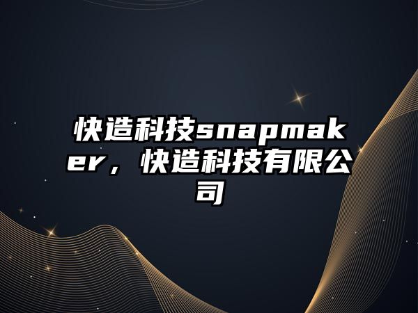 快造科技snapmaker，快造科技有限公司