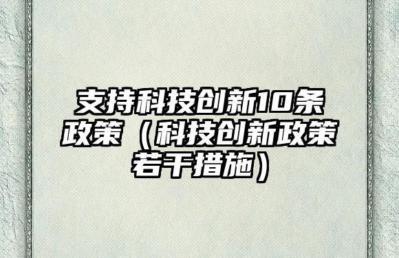 支持科技創(chuàng)新10條政策（科技創(chuàng)新政策若干措施）