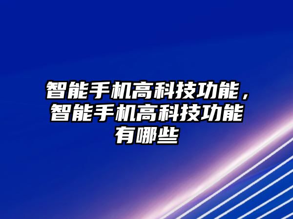 智能手機高科技功能，智能手機高科技功能有哪些